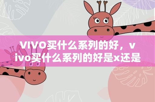 VIVO買什么系列的好，vivo買什么系列的好是x還是s